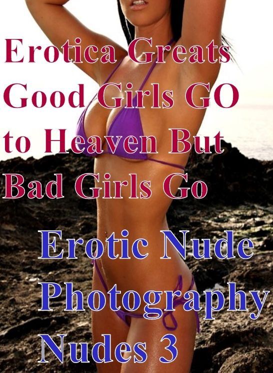 Sex: Erotica Greats Good Girls GO to Heaven But Bad Girls Go Erotic Nude Photography Nudes 3 ( Erotic Photography, Naked Adult Nudes, Breast, Domination, Bare Ass, Hentai, XXX, Adult Sex, Teen )