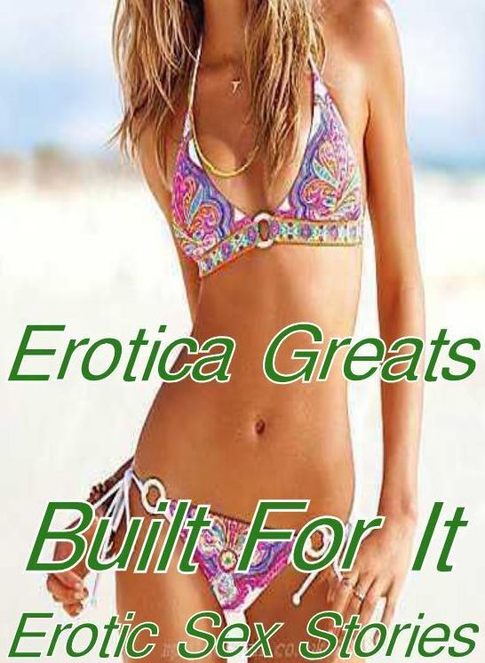 Adult: Erotica Greats Built For It! Erotic Sex Stories ( Erotic Photography, Naked Adult Nudes, Breast, Domination, Bare Ass, Hentai, XXX, Adult Sex, Teen )