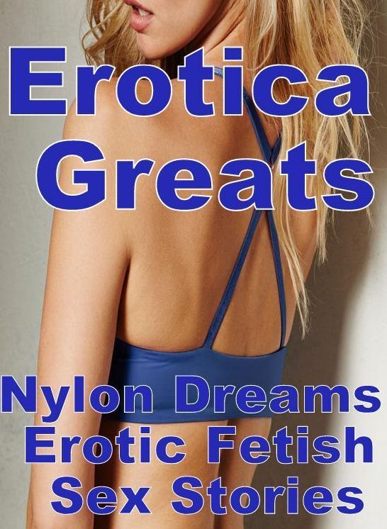 Nude: Erotica Greats Nylon Dreams : Erotic Fetish Sex Stories ( Erotic Photography Lesbian, She-male, Gay, Fetish, Bondage, Sex, Erotic, Erotica, Hentai, Nude )