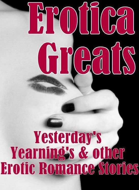 Oral: Erotica Greats Yesterday's Yearning's & other Erotic Romance Stories ( Erotic Photography, Naked Adult Nudes, Breast, Domination, Bare Ass, Hentai, XXX, Adult Sex, Teen )