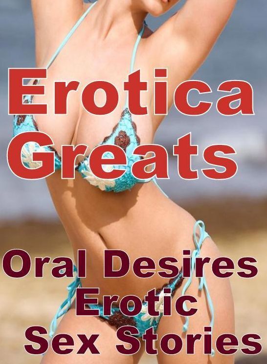 XXX: Erotica Greats Oral Desires : Erotic Sex Stories ( Erotic Photography, Naked Adult Nudes, Breast, Domination, Bare Ass, Hentai, XXX, Adult Sex, Teen )