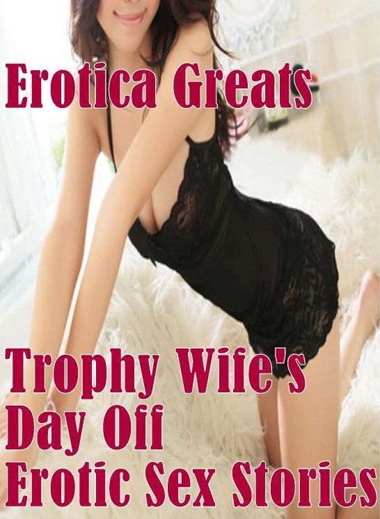Confession: Erotica Greats Trophy Wife's Day Off : Erotic Sex Stories ( Erotic Photography Lesbian, She-male, Gay, Fetish, Bondage, Sex, Erotic, Erotica, Hentai, Nude )