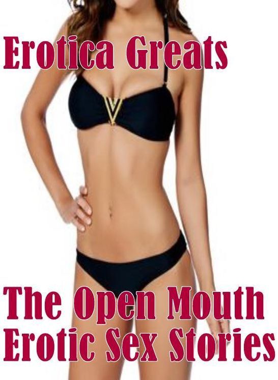 Adult: Erotica Greats The Open Mouth : Erotic Sex Stories ( Erotic Photography, Erotic Stories, Nude Photos, Sex, Erotic, Adult, Domination, Hentai, Naked, Fetish )