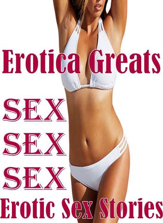 Erotica: Erotica Greats Sex Sex Sex : Erotic Sex Stories ( Erotic Photography Lesbian, She-male, Gay, Fetish, Bondage, Sex, Erotic, Erotica, Hentai, Nude )