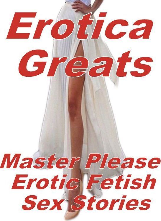 Nude: Erotica Greats Master Please : Erotic Fetish Sex Stories ( Erotic Photography, Naked Adult Nudes, Breast, Domination, Bare Ass, Hentai, XXX, Adult Sex, Teen )