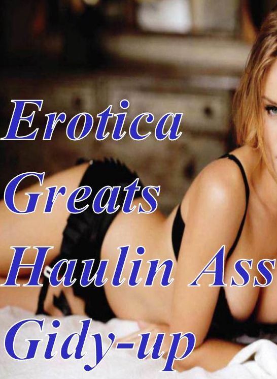 Nude: Erotica Greats Haulin Ass Gidy-up ( Erotic Photography Lesbian, She-male, Gay, Fetish, Bondage, Sex, Erotic, Erotica, Hentai, Nude )