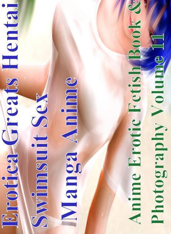 Hentai: Erotica Greats Hentai Swimsuit Sex Manga Anime Erotic Fetish Book & Photography Volume 11 ( Erotic Photography Lesbian, She-male, Gay, Fetish, Bondage, Sex, Erotic, Erotica, Hentai, Nude )