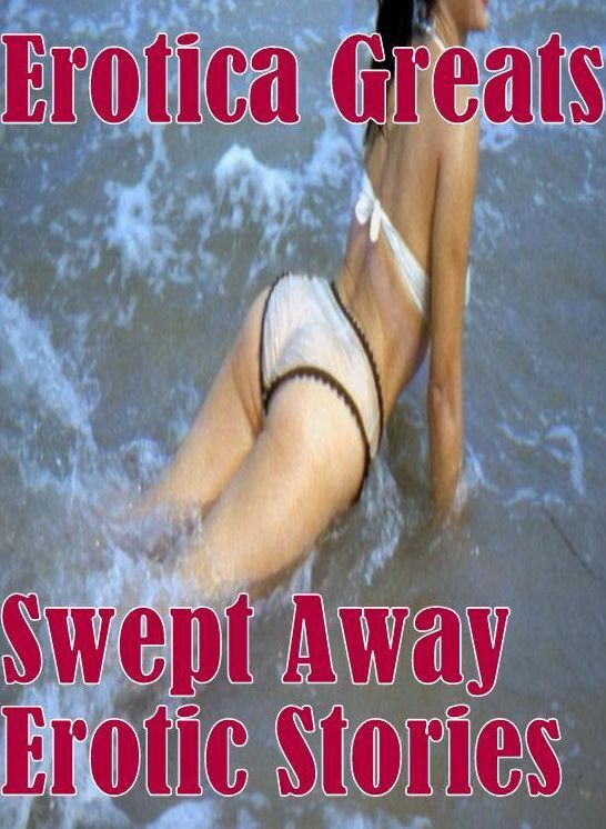 Erotic: Erotica Greats Swept Away Erotic Stories ( Erotic Photography Lesbian, She-male, Gay, Fetish, Bondage, Sex, Erotic, Erotica, Hentai, Nude )