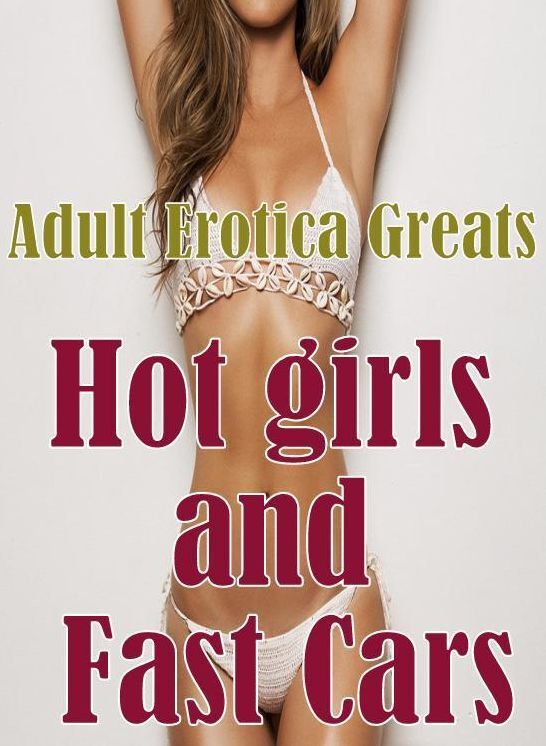 Adult: Erotica Greats Hot girls and Fast Cars ( Erotic Photography, Erotic Stories, Nude Photos, Sex, Erotic, Adult, Domination, Hentai, Naked, Fetish )