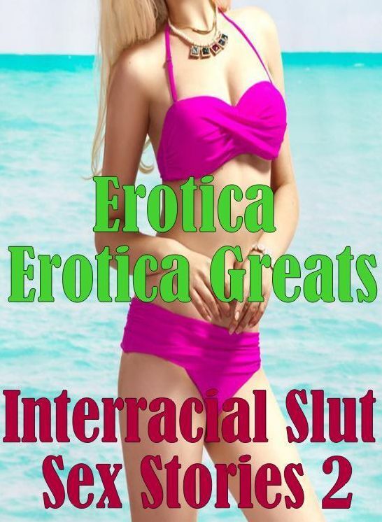 Erotica: Erotica Greats Interracial Slut Sex Stories 2 ( Erotic Photography, Erotic Stories, Nude Photos, Sex, Erotic, Adult, Domination, Hentai, Naked, Fetish )