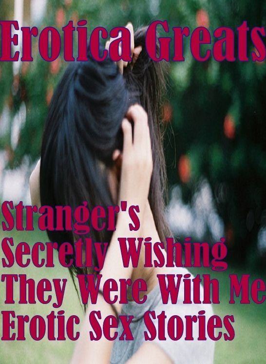 Nude Sex: Erotica Greats Stranger's Secretly Wishing They Were With Me Erotic Sex Stories ( Erotic Photography Lesbian, She-male, Gay, Fetish, Bondage, Sex, Erotic, Erotica, Hentai, Nude )