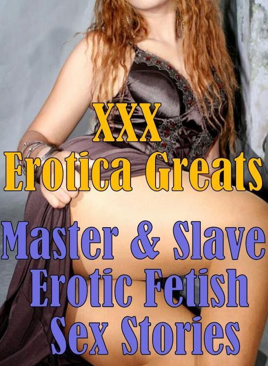 XXX: Erotica Greats Master & Slave : Erotic Fetish Sex Stories ( Erotic Photography, Naked Adult Nudes, Breast, Domination, Bare Ass, Hentai, XXX, Adult Sex, Teen )