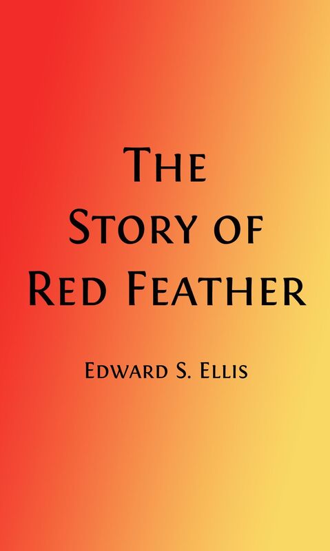 The Story of Red Feather: A Tale of the American Frontier (Illustrated)