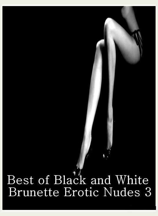 Bondage Photography Book: Adult Nude Sex Bonanza Best of"Black and White Brunette Erotic Nudes 3" ( sex, porn, fetish, bondage, oral, anal, ebony, hentai, domination, erotic photography, erotic sex stories, adult, xxx, shemale, voyeur, erotic, blowjob )