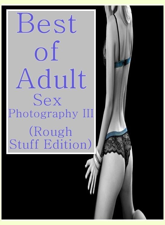 Domination Book: Hard Aggressive Lesbian Best Of The Best Prison Best of"Adult Sex Photography III (Rough Stuff Edition)" ( sex, porn, fetish, bondage, oral, anal, ebony, hentai, domination, erotic photography, erotic sex stories, adult, xxx, shemale, voy