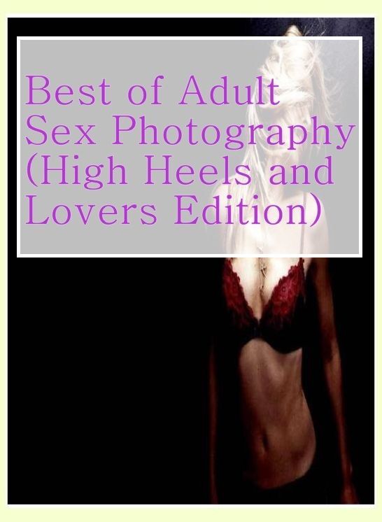 Adult Sex Book: Interracial Crazy Hardcore First Prison Best of"Adult Sex Photography (High Heels and Lovers Edition)" ( sex, porn, fetish, bondage, oral, anal, ebony, hentai, domination, erotic photography, erotic sex stories, adult, xxx, shemale )