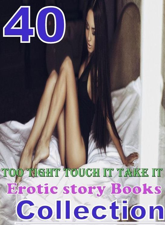 Erotic story: 40 Too Tight Touch it Take it Erotic story Books Collection ( sex, porn, fetish, bondage, oral, anal, ebony, domination, erotic sex stories, adult, xxx, shemale, voyeur, erotic, blowjob )