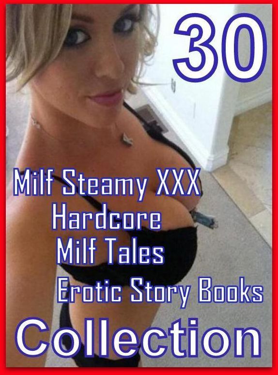 Erotic Story: 30 Milf Steamy XXX Hardcore Milf Tales Erotic Story Books Collection ( sex, porn, fetish, bondage, oral, anal, ebony, domination, erotic sex stories, adult, xxx, shemale, voyeur, erotic, blowjob )