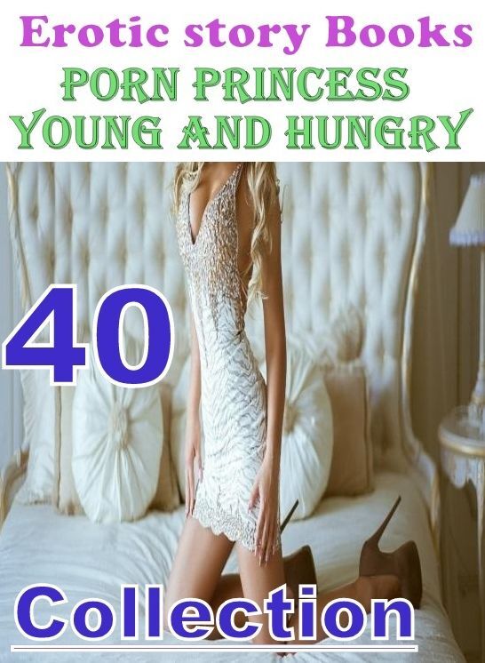 Porn: 40 Porn Princess Young and Hungry Erotic story Books Collection ( sex, porn, fetish, bondage, oral, anal, ebony, domination, erotic sex stories, adult, xxx, shemale, voyeur, erotic, blowjob )