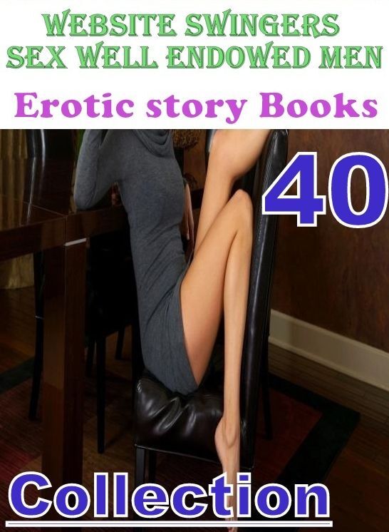 Erotic: 40 Website Swingers Sex Well Endowed Men Erotic story Books Collection ( sex, porn, fetish, bondage, oral, anal, ebony, domination, erotic sex stories, adult, xxx, shemale, voyeur, erotic, blowjob )