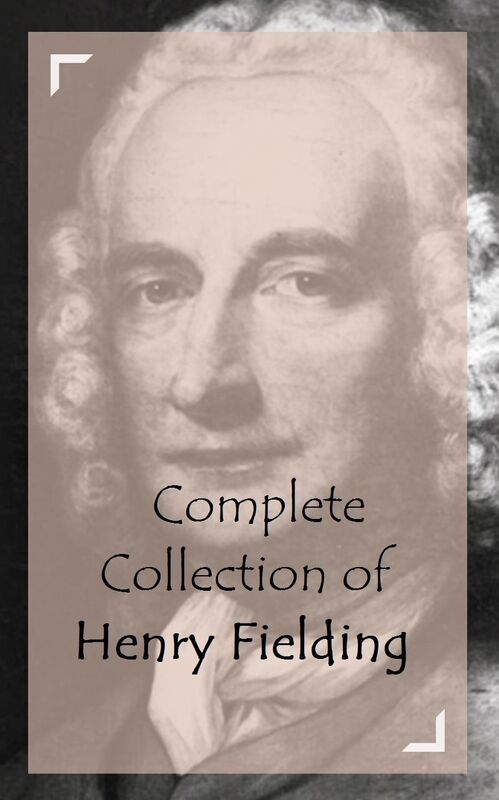 Complete Collection of Henry Fielding (Huge Collection of Works of Henry Fielding Including The History of Tom Jones a foundling, The Lovers Assistant, Amelia, Joseph Andrews, And A Lot More)