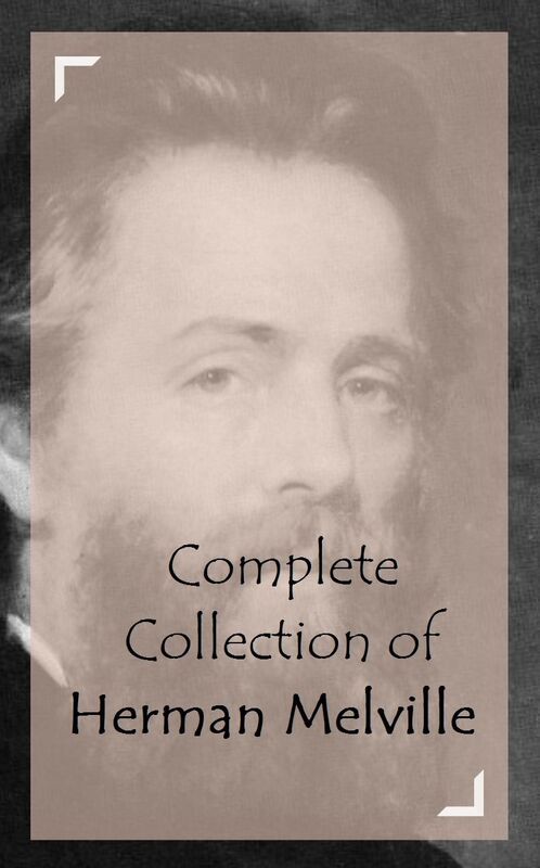 Complete Collection of Herman Melville (Huge Collection of Herman Melville Including I and My Chimney, Israel Potter, Moby Dick, Omoo, The Confidence-Man, The Piazza Tales, Typee, White Jacket, And A Lot More)