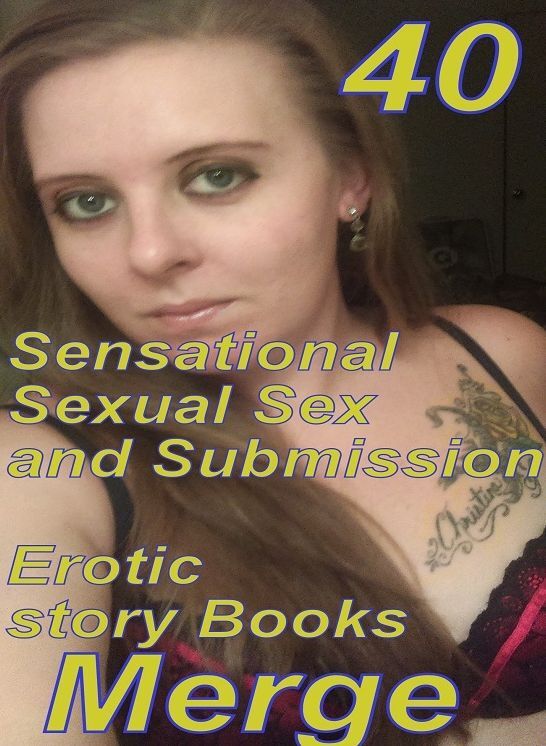 Sex and Submission: 40 Sensational Sexual Sex and Submission Erotic story Books Merge ( sex, porn, fetish, bondage, oral, anal, ebony,domination,erotic sex stories, adult, xxx, shemale, voyeur, erotic, blowjob )