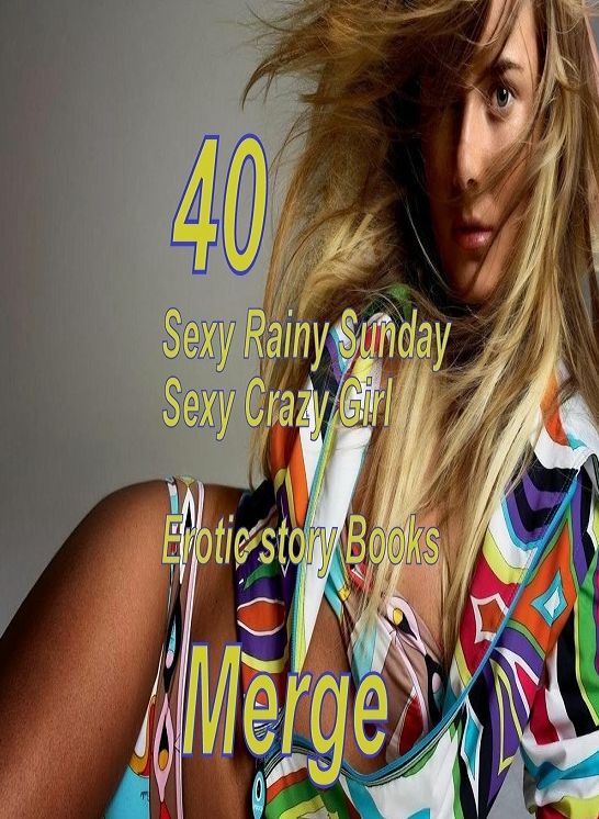 Sexy Crazy: 40 Sexy Rainy Sunday Sexy Crazy Girl Erotic story Books Merge ( sex, porn, fetish, bondage, oral, anal, ebony,domination,erotic sex stories, adult, xxx, shemale, voyeur, erotic, blowjob )