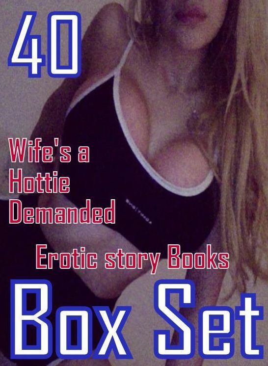 Erotica: 40 Wife's a Hottie Demanded Erotic story Books Box Set ( sex, porn, fetish, bondage, oral, anal, ebony, domination, erotic sex stories, adult, xxx, shemale, voyeur, erotic, blowjob )