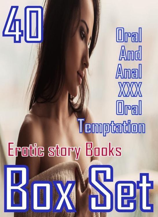 XXX: 40 Oral And Anal XXX Oral Temptation Erotic story Books Box Set ( sex, porn, fetish, bondage, oral, anal, ebony, domination, erotic sex stories, adult, xxx, shemale, voyeur, erotic, blowjob )
