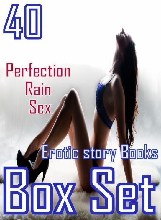 Sex: 40 Perfection Rain Sex Erotic story Books Box Set ( sex, porn, fetish, bondage, oral, anal, ebony, domination, erotic sex stories, adult, xxx, shemale, voyeur, erotic, blowjob )