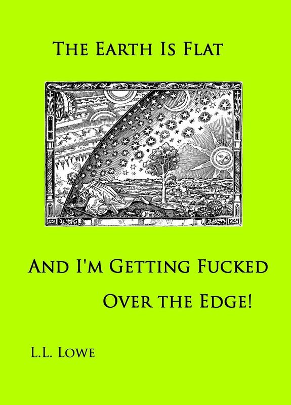 The Earth is Flat and I'm Getting Fucked Over the Edge