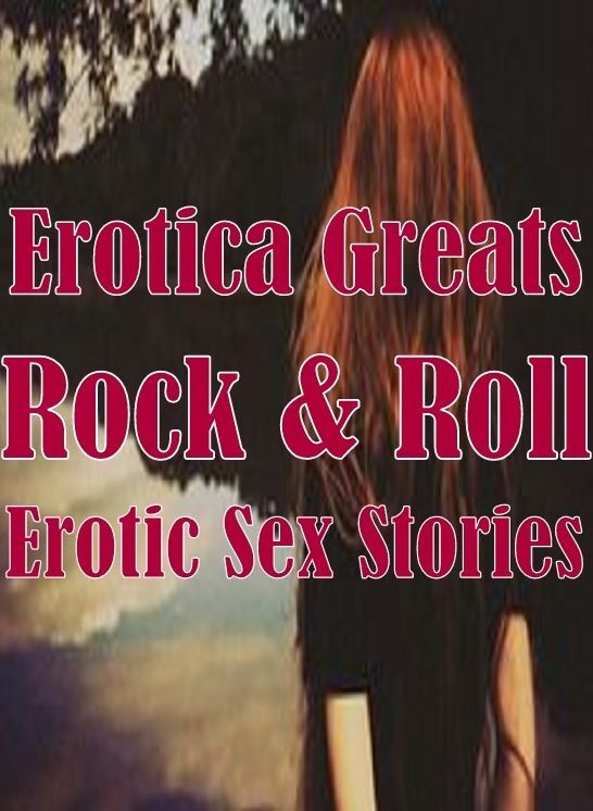 Erotica: Erotica Greats Rock & Roll : Erotic Sex Stories ( Erotic Photography Lesbian, She-male, Gay, Fetish, Bondage, Sex, Erotic, Erotica, Hentai, Nude )