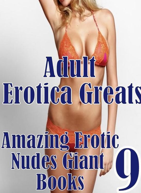 Adult: Erotica Greats Amazing Erotic Nudes Giant Book 9 ( Erotic Photography, Naked Adult Nudes, Breast, Domination, Bare Ass, Hentai, XXX, Adult Sex, Teen )
