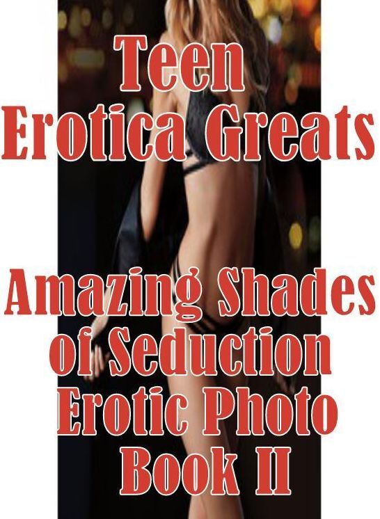 Teen: Erotica Greats Amazing Shades of Seduction Erotic Photo Book II ( Erotic Photography Lesbian, She-male, Gay, Fetish, Bondage, Sex, Erotic, Erotica, Hentai, Nude )