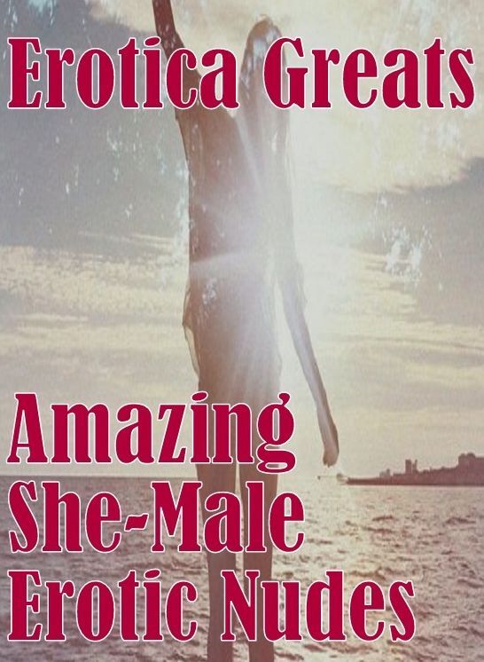 Erotica: Erotica Greats Amazing She-Male Erotic Nudes ( Erotic Photography Lesbian, She-male, Gay, Fetish, Bondage, Sex, Erotic, Erotica, Hentai, Nude )