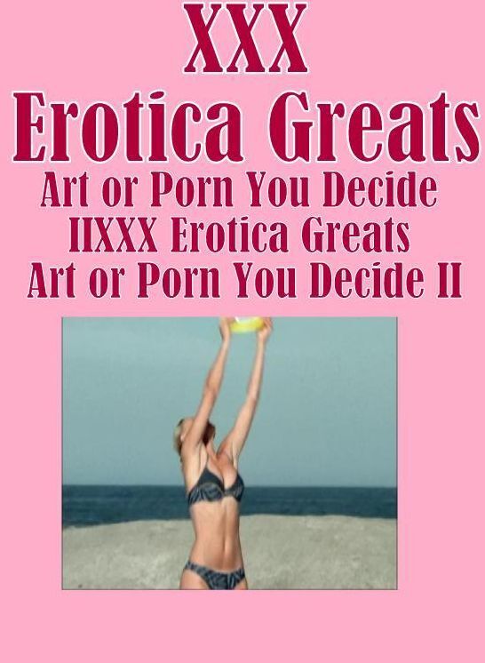 XXX: Erotica Greats Art or Porn You Decide? II ( Erotic Photography, Erotic Stories, Nude Photos, Sex, Erotic, Adult, Domination, Hentai, Naked, Fetish )