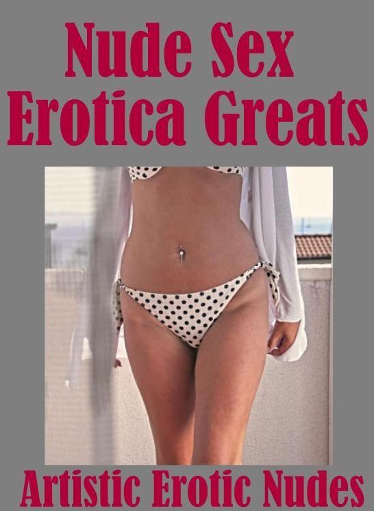 Nude Sex: Erotica Greats Artistic Erotic Nudes ( Erotic Photography, Erotic Stories, Nude Photos, Sex, Erotic, Adult, Domination, Hentai, Naked, Fetish )