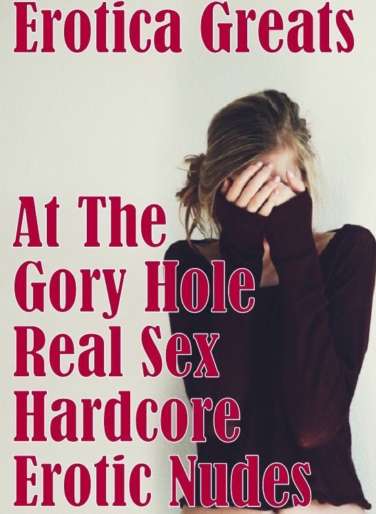 Erotic: Erotica Greats At The Gory Hole Real Sex Hardcore Erotic Nudes ( Erotic Photography Lesbian, She-male, Gay, Fetish, Bondage, Sex, Erotic, Erotica, Hentai, Nude )