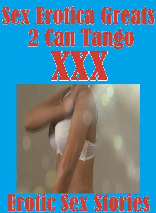 Sex: Erotica Greats 2 Can Tango Erotic Sex Stories ( Erotic Photography Lesbian, She-male, Gay, Fetish, Bondage, Sex, Erotic, Erotica, Hentai, Nude )