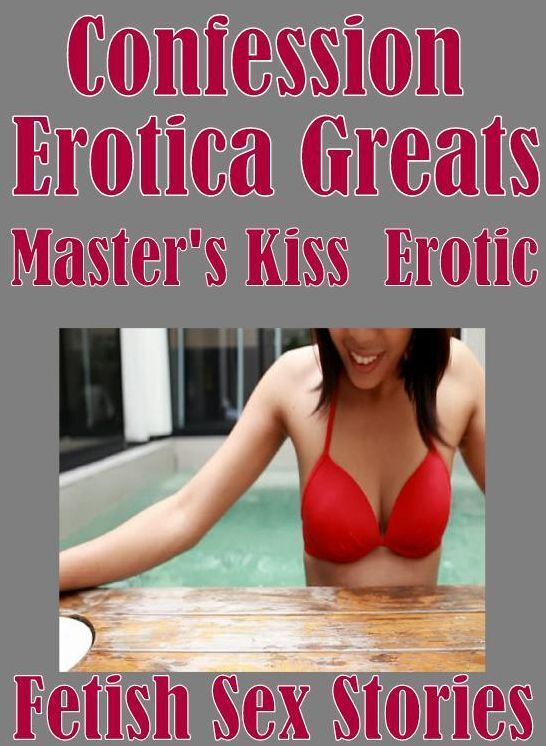 Confession: Erotica Greats Master's Kiss : Erotic Fetish Sex Stories ( Erotic Photography, Naked Adult Nudes, Breast, Domination, Bare Ass, Hentai, XXX, Adult Sex, Teen )