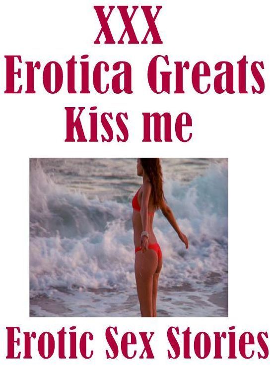 XXX: Erotica Greats Kiss me : Erotic Sex Stories ( Erotic Photography, Erotic Stories, Nude Photos, Sex, Erotic, Adult, Domination, Hentai, Naked, Fetish )