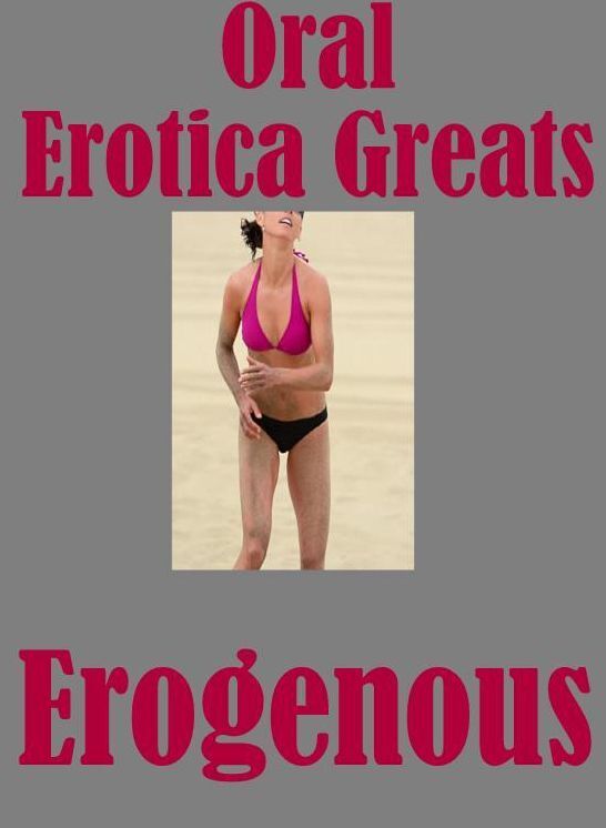 Oral: Erotica Greats Erogenous ( Erotic Photography, Erotic Stories, Nude Photos, Sex, Erotic, Adult, Domination, Hentai, Naked, Fetish )