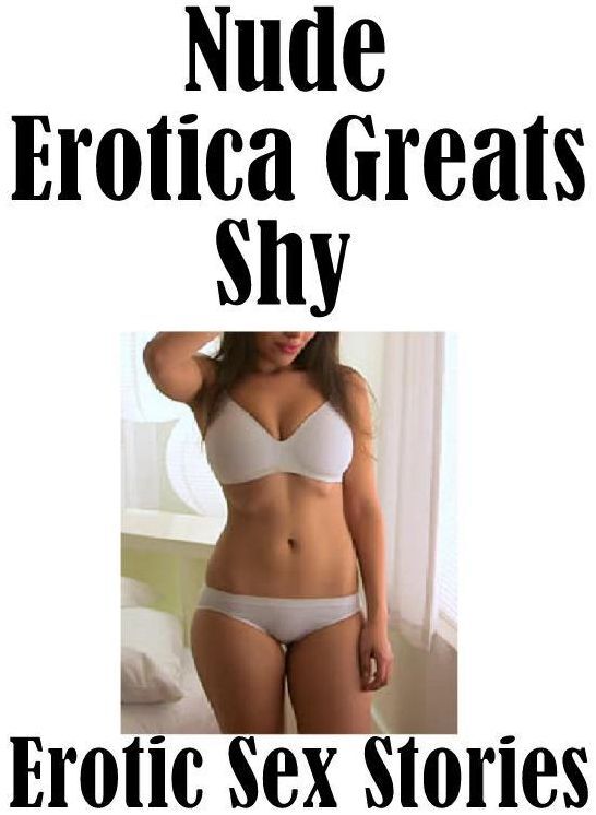 Nude: Erotica Greats Shy : Erotic Sex Stories ( Erotic Photography, Erotic Stories, Nude Photos, Sex, Erotic, Adult, Domination, Hentai, Naked, Fetish )