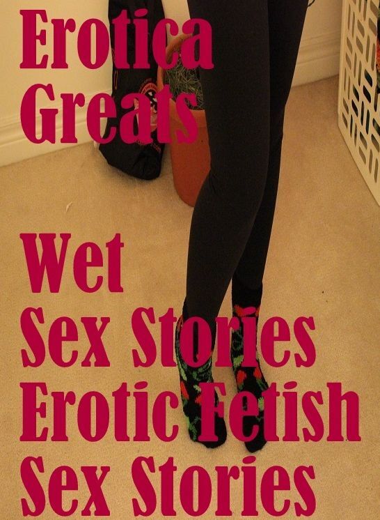Erotic: Erotica Greats Wet Sex Stories : Erotic Fetish Sex Stories ( Erotic Photography Lesbian, She-male, Gay, Fetish, Bondage, Sex, Erotic, Erotica, Hentai, Nude )
