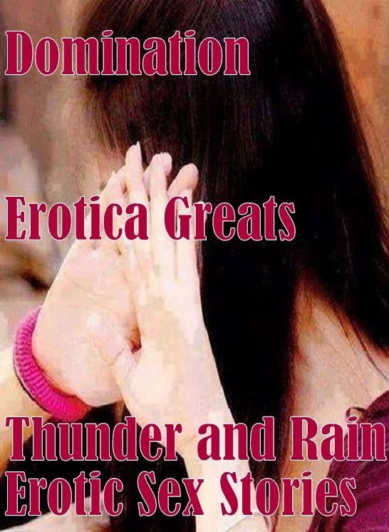 Domination: Erotica Greats Thunder and Rain : Erotic Sex Stories ( Erotic Photography, Erotic Stories, Nude Photos, Sex, Erotic, Adult, Domination, Hentai, Naked, Fetish )