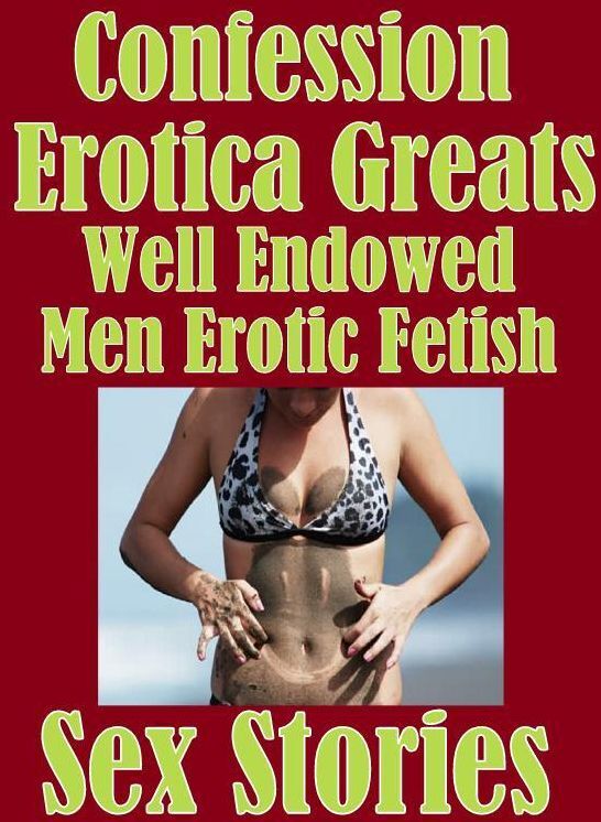 Confession: Erotica Greats Well Endowed Men Erotic Fetish Sex Stories ( Erotic Photography, Erotic Stories, Nude Photos, Sex, Erotic, Adult, Domination, Hentai, Naked, Fetish )