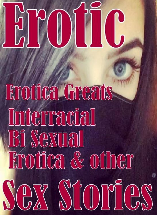 Erotic: Erotica Greats Interracial Bi Sexual Erotica & other Sex Stories ( Erotic Photography, Naked Adult Nudes, Breast, Domination, Bare Ass, Hentai, XXX, Adult Sex, Teen )