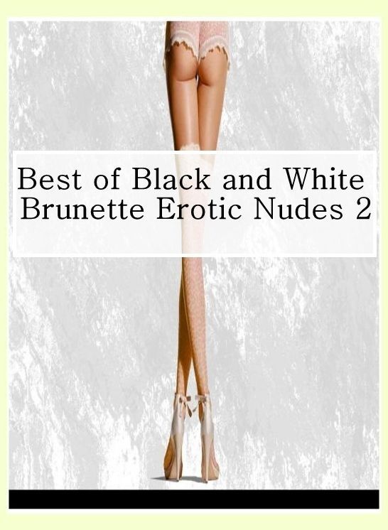 Fetish Photography Book: Naked Bi Curious Best of"Black and White Brunette Erotic Nudes 2" ( sex, porn, fetish, bondage, oral, anal, ebony, hentai, domination, erotic photography, erotic sex stories, adult, xxx, shemale, voyeur, erotic, blowjob )