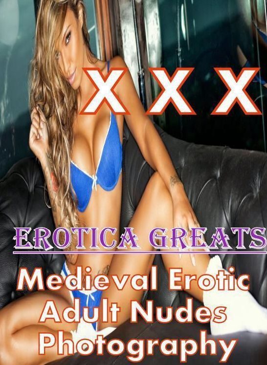 XXX: Erotica Greats Medieval Erotic Adult Nudes Photography ( Erotic Photography Lesbian, She-male, Gay, Fetish, Bondage, Sex, Erotic, Erotica, Hentai, Nude )